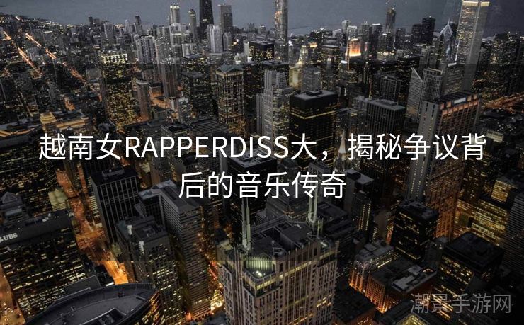 越南女RAPPERDISS大，揭秘争议背后的音乐传奇