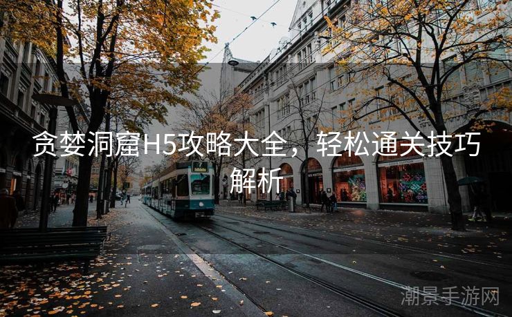 贪婪洞窟H5攻略大全，轻松通关技巧解析