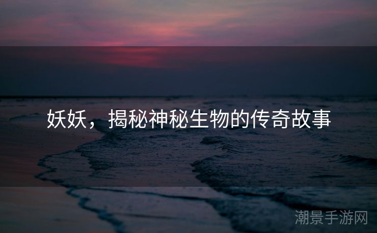 妖妖，揭秘神秘生物的传奇故事