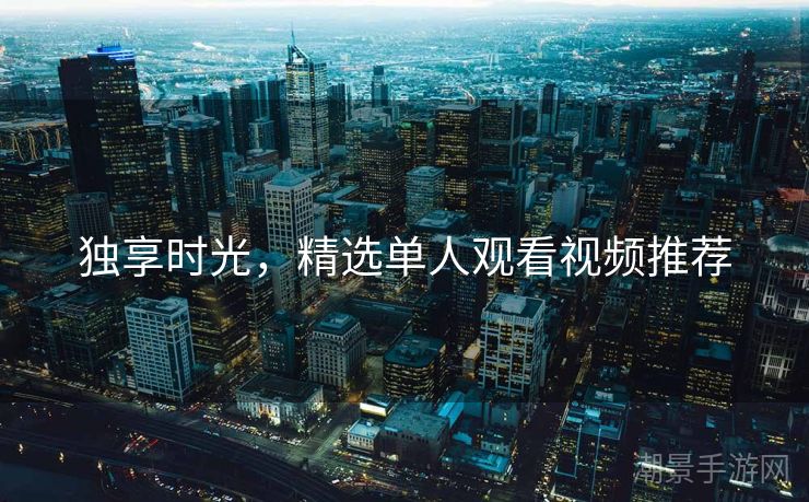 独享时光，精选单人观看视频推荐