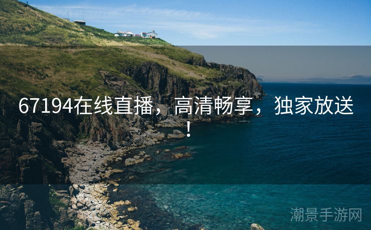 67194在线直播，高清畅享，独家放送！