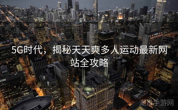 5G时代，揭秘天天奭多人运动最新网站全攻略