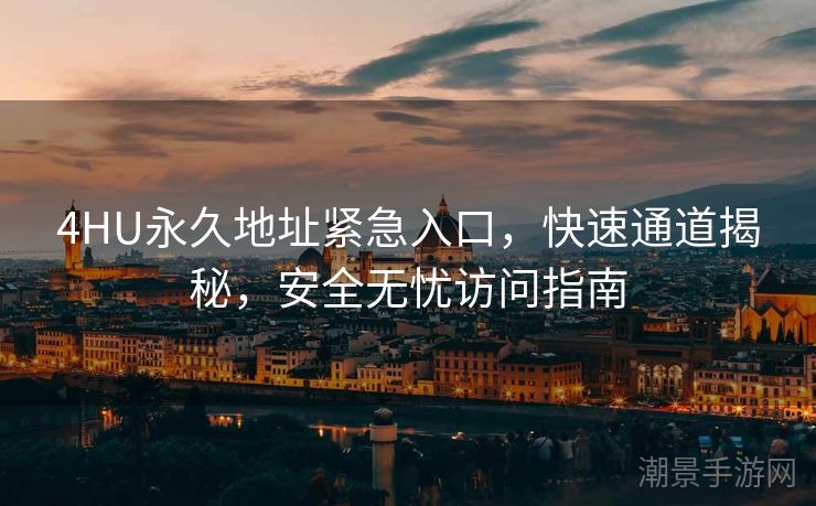 4HU永久地址紧急入口，快速通道揭秘，安全无忧访问指南