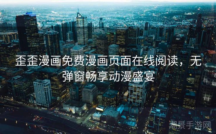 歪歪漫画免费漫画页面在线阅读，无弹窗畅享动漫盛宴
