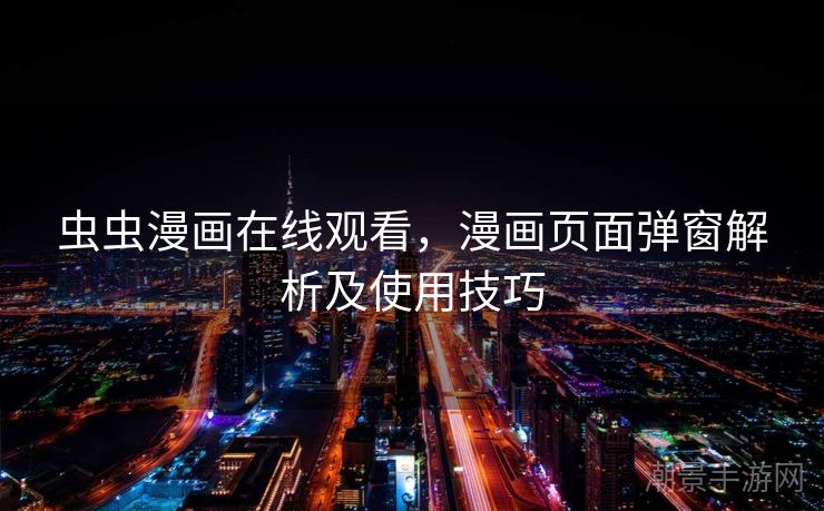 虫虫漫画在线观看，漫画页面弹窗解析及使用技巧