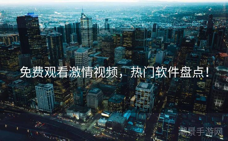 免费观看激情视频，热门软件盘点！