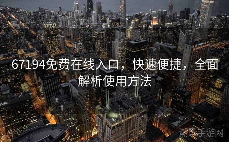 67194免费在线入口，快速便捷，全面解析使用方法