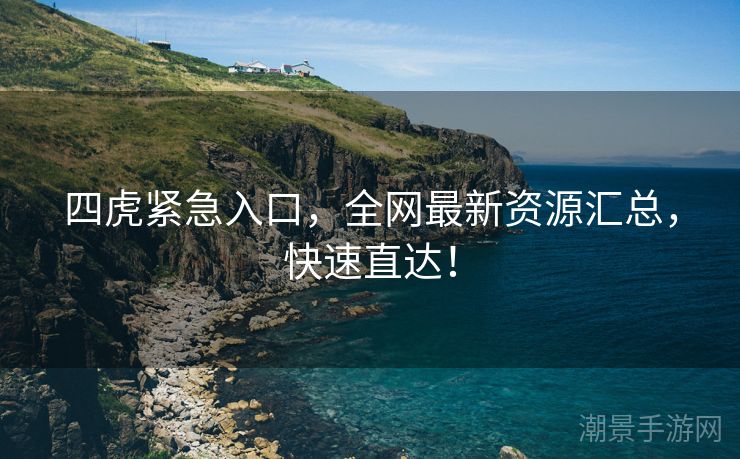 四虎紧急入口，全网最新资源汇总，快速直达！
