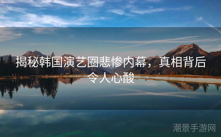 揭秘韩国演艺圈悲惨内幕，真相背后令人心酸