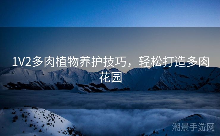 1V2多肉植物养护技巧，轻松打造多肉花园