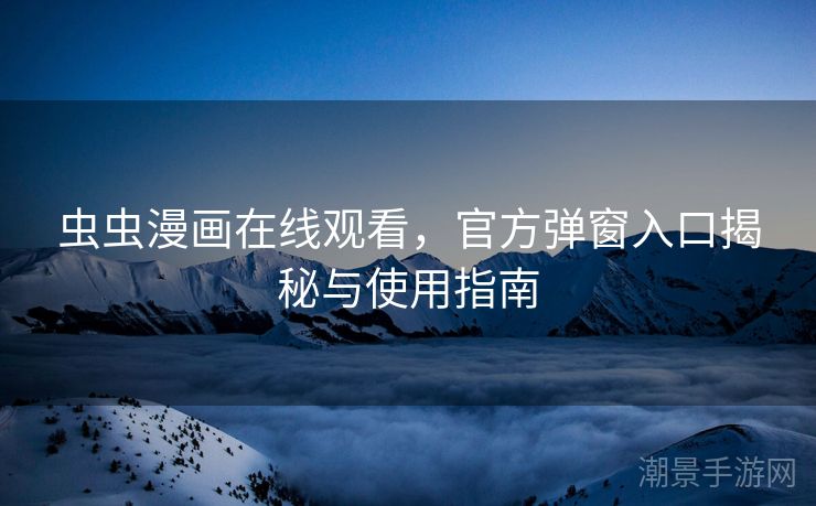 虫虫漫画在线观看，官方弹窗入口揭秘与使用指南