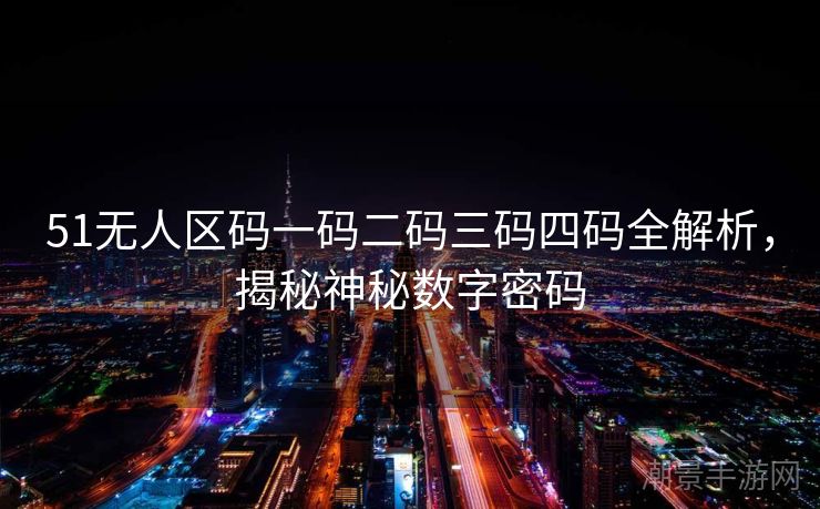 51无人区码一码二码三码四码全解析，揭秘神秘数字密码