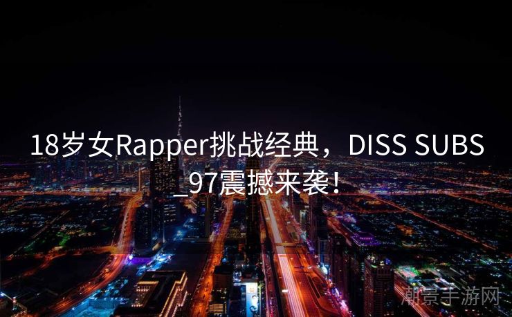 18岁女Rapper挑战经典，DISS SUBS_97震撼来袭！