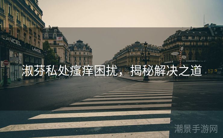 淑芬私处瘙痒困扰，揭秘解决之道