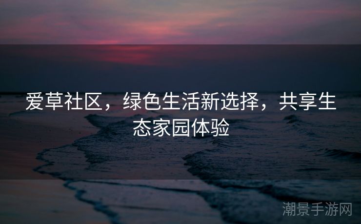 爱草社区，绿色生活新选择，共享生态家园体验