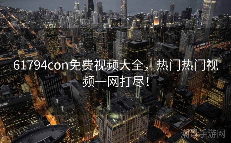 61794con免费视频大全，热门热门视频一网打尽！