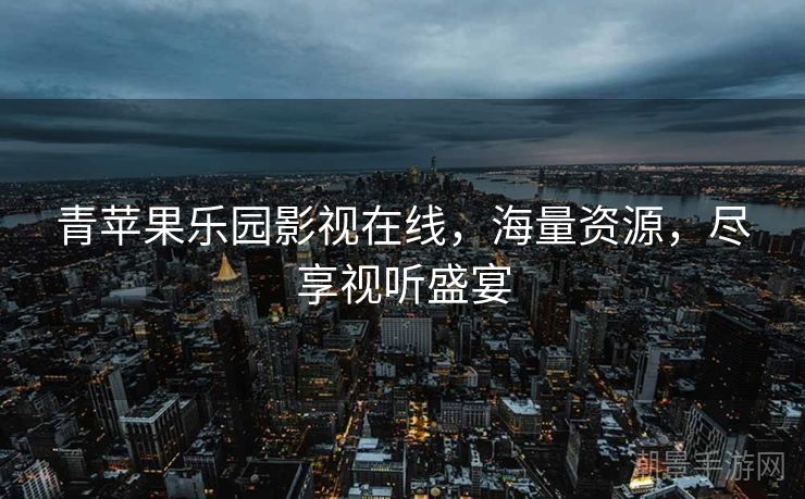 青苹果乐园影视在线，海量资源，尽享视听盛宴