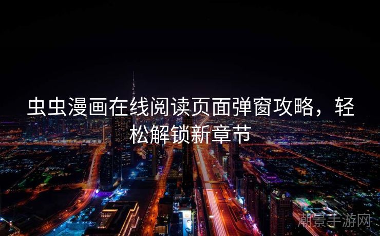 虫虫漫画在线阅读页面弹窗攻略，轻松解锁新章节