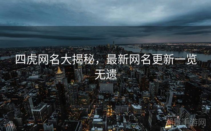 四虎网名大揭秘，最新网名更新一览无遗