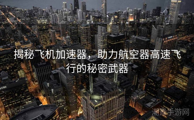 揭秘飞机加速器，助力航空器高速飞行的秘密武器
