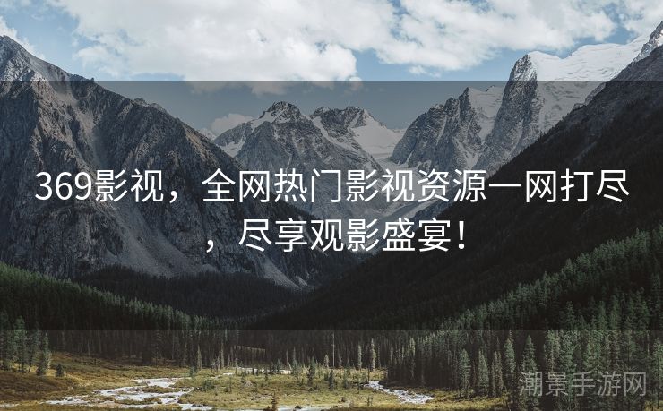 369影视，全网热门影视资源一网打尽，尽享观影盛宴！