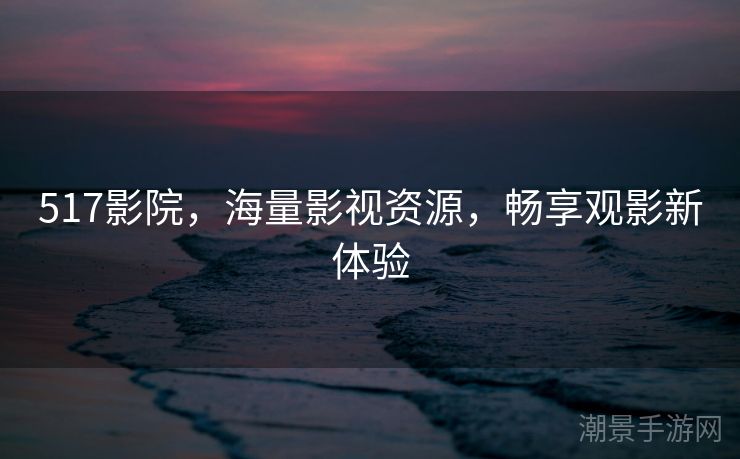 517影院，海量影视资源，畅享观影新体验