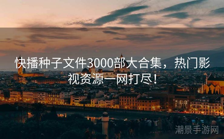 快播种子文件3000部大合集，热门影视资源一网打尽！