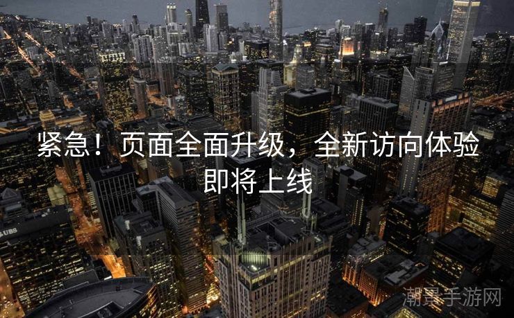 紧急！页面全面升级，全新访向体验即将上线