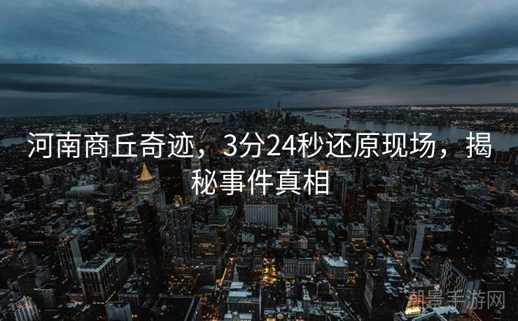 河南商丘奇迹，3分24秒还原现场，揭秘事件真相