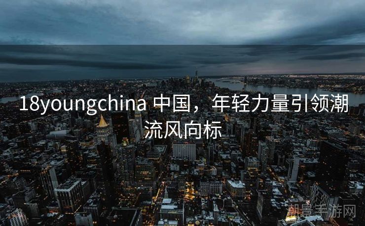 18youngchina 中国，年轻力量引领潮流风向标