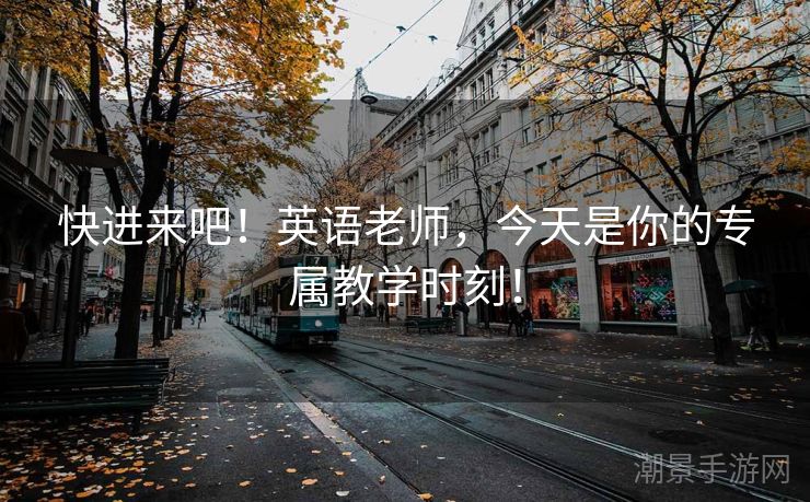 快进来吧！英语老师，今天是你的专属教学时刻！