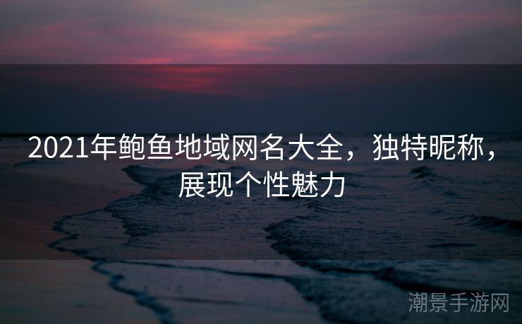 2021年鲍鱼地域网名大全，独特昵称，展现个性魅力