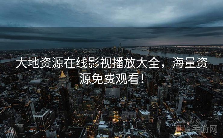 大地资源在线影视播放大全，海量资源免费观看！