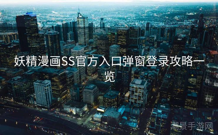 妖精漫画SS官方入口弹窗登录攻略一览