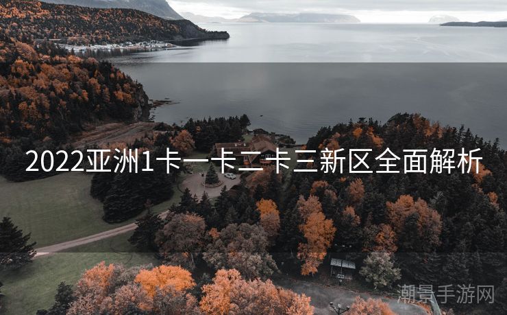 2022亚洲1卡一卡二卡三新区全面解析
