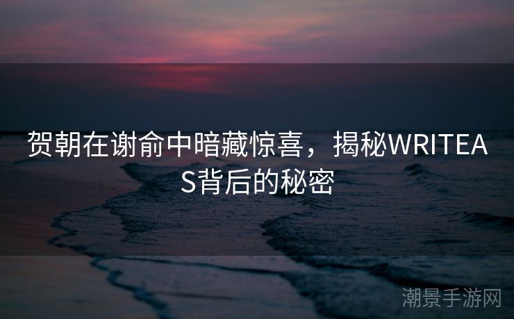 贺朝在谢俞中暗藏惊喜，揭秘WRITEAS背后的秘密