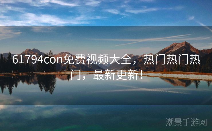 61794con免费视频大全，热门热门热门，最新更新！