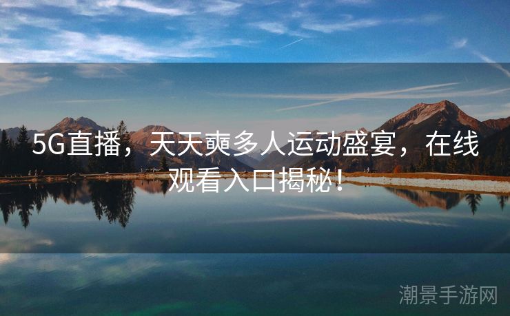 5G直播，天天奭多人运动盛宴，在线观看入口揭秘！