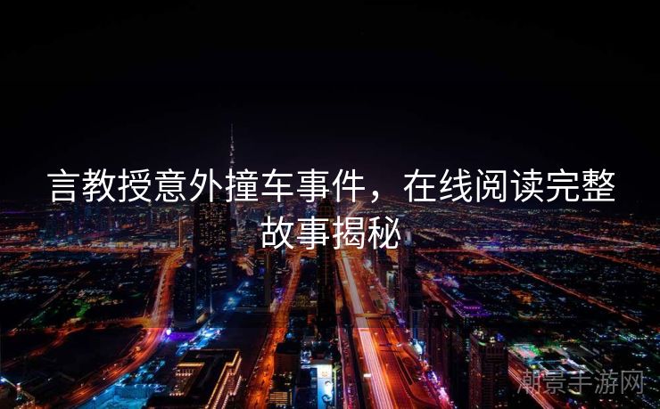 言教授意外撞车事件，在线阅读完整故事揭秘