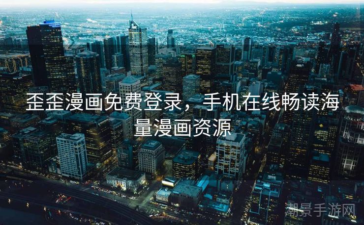 歪歪漫画免费登录，手机在线畅读海量漫画资源
