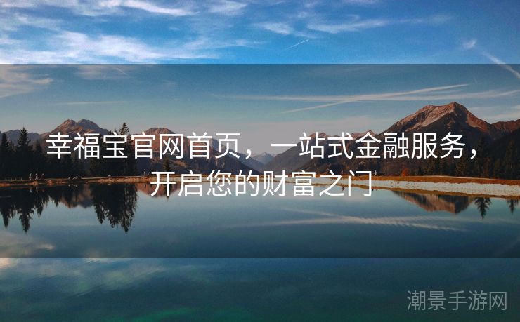 幸福宝官网首页，一站式金融服务，开启您的财富之门