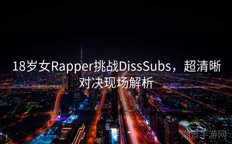 18岁女Rapper挑战DissSubs，超清晰对决现场解析