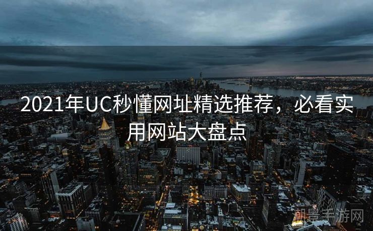 2021年UC秒懂网址精选推荐，必看实用网站大盘点
