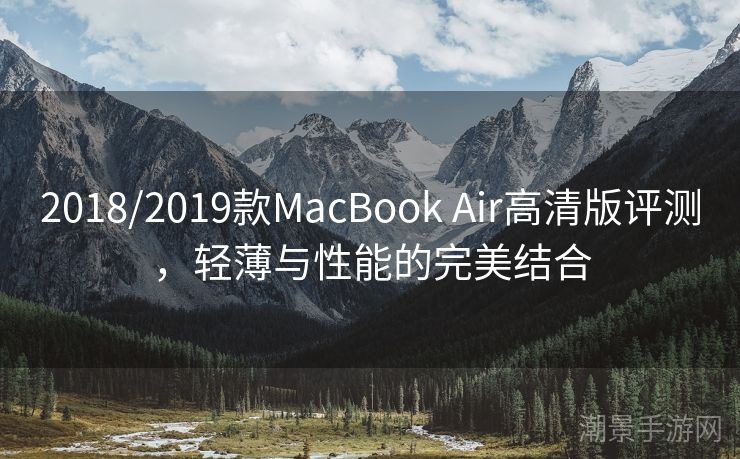 2018/2019款MacBook Air高清版评测，轻薄与性能的完美结合