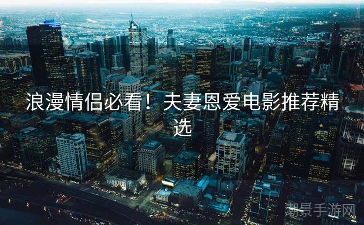 浪漫情侣必看！夫妻恩爱电影推荐精选