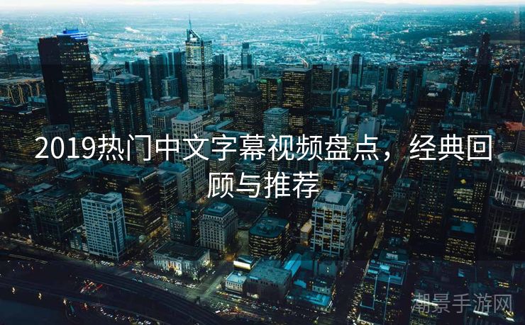 2019热门中文字幕视频盘点，经典回顾与推荐
