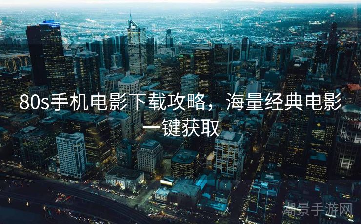 80s手机电影下载攻略，海量经典电影一键获取
