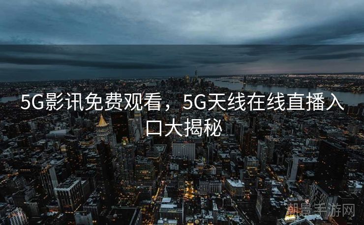 5G影讯免费观看，5G天线在线直播入口大揭秘