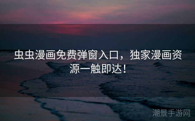 虫虫漫画免费弹窗入口，独家漫画资源一触即达！