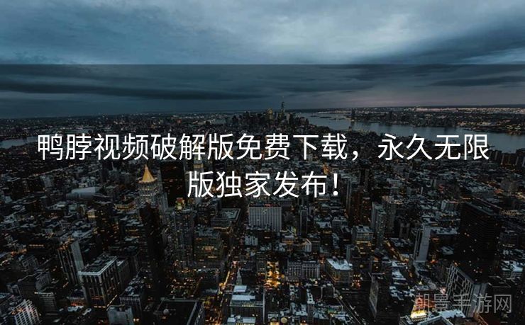 鸭脖视频破解版免费下载，永久无限版独家发布！